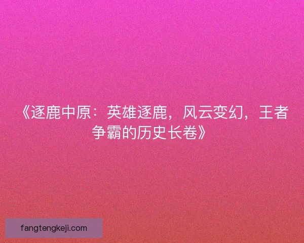 《逐鹿中原：英雄逐鹿，风云变幻，王者争霸的历史长卷》